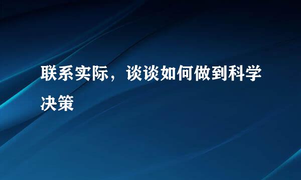 联系实际，谈谈如何做到科学决策