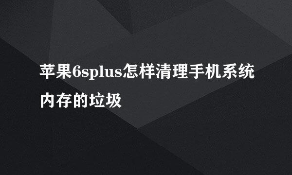 苹果6splus怎样清理手机系统内存的垃圾