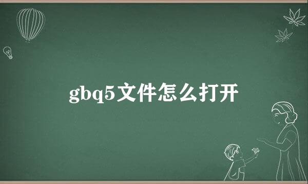 gbq5文件怎么打开