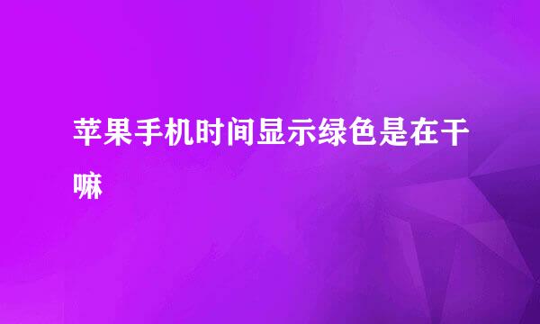 苹果手机时间显示绿色是在干嘛