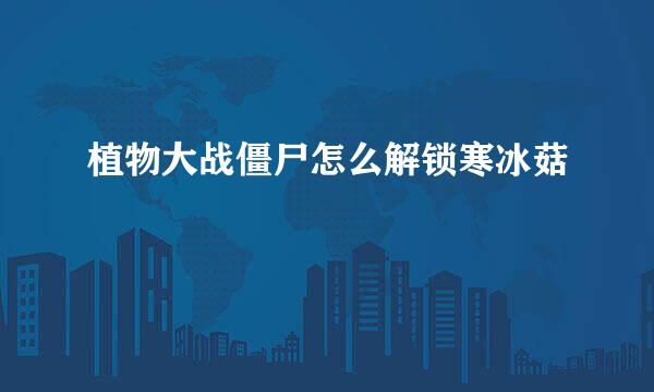 植物大战僵尸怎么解锁寒冰菇