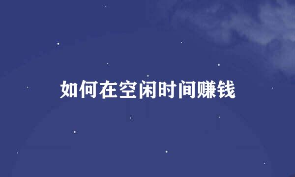 如何在空闲时间赚钱