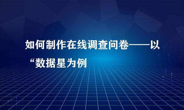如何制作在线调查问卷——以“数据星为例