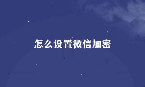 怎么设置微信加密