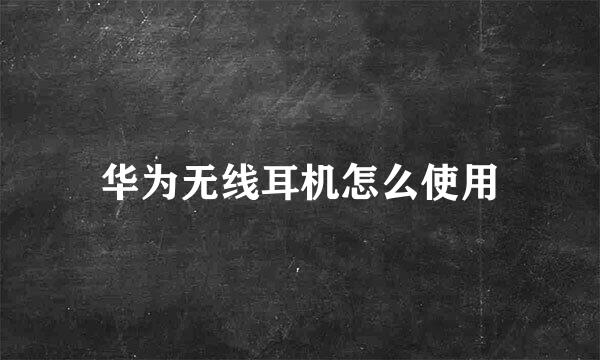 华为无线耳机怎么使用