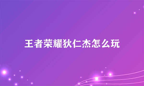 王者荣耀狄仁杰怎么玩