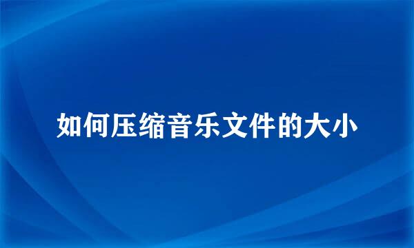 如何压缩音乐文件的大小