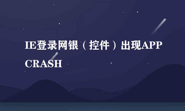 IE登录网银（控件）出现APPCRASH