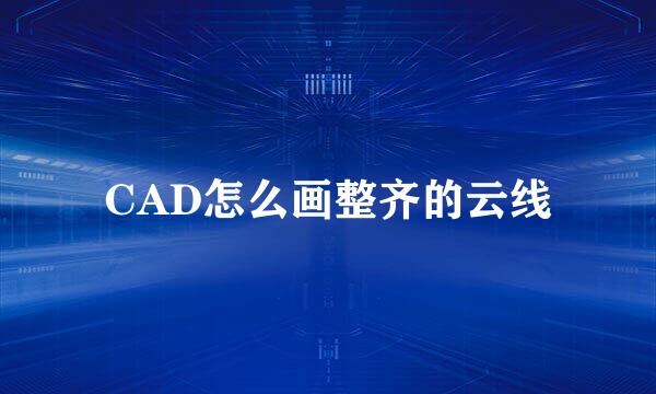 CAD怎么画整齐的云线