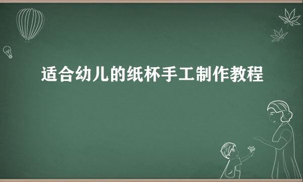 适合幼儿的纸杯手工制作教程
