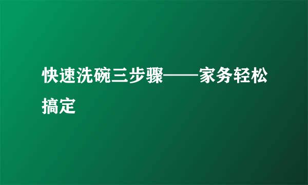 快速洗碗三步骤——家务轻松搞定