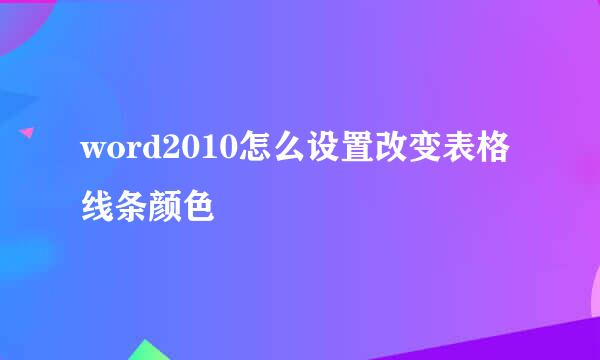 word2010怎么设置改变表格线条颜色