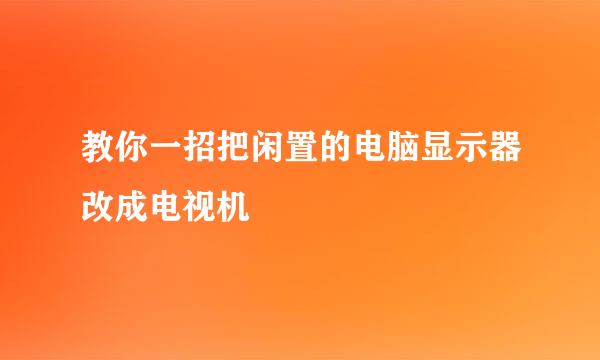 教你一招把闲置的电脑显示器改成电视机