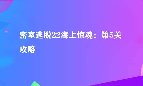密室逃脱22海上惊魂：第5关攻略