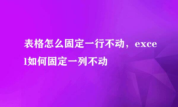 表格怎么固定一行不动，excel如何固定一列不动