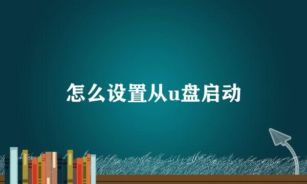 怎么设置从u盘启动