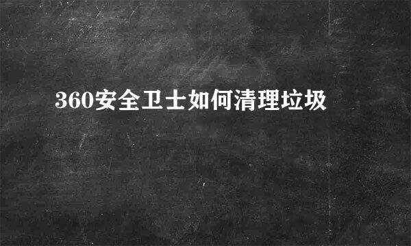 360安全卫士如何清理垃圾
