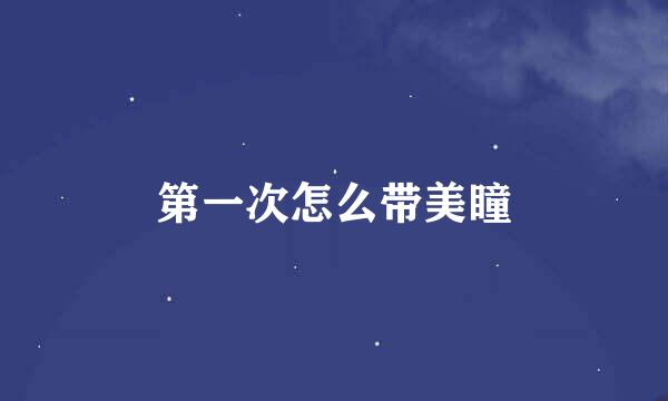 第一次怎么带美瞳