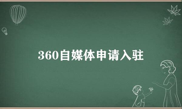 360自媒体申请入驻
