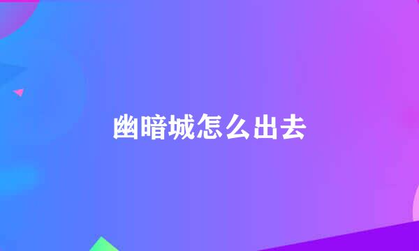 幽暗城怎么出去