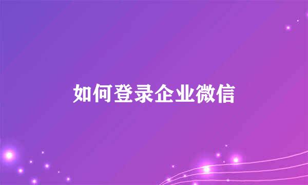 如何登录企业微信