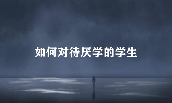 如何对待厌学的学生