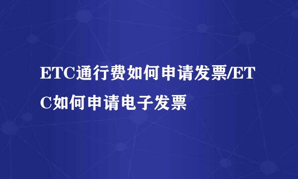 ETC通行费如何申请发票/ETC如何申请电子发票