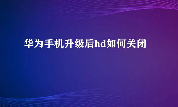华为手机升级后hd如何关闭