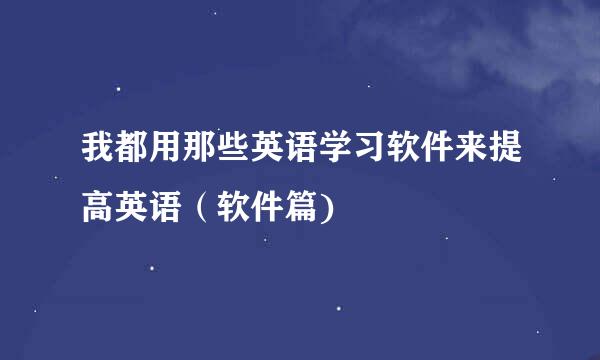 我都用那些英语学习软件来提高英语（软件篇)