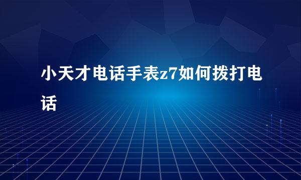 小天才电话手表z7如何拨打电话