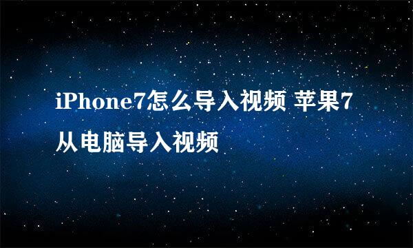 iPhone7怎么导入视频 苹果7从电脑导入视频