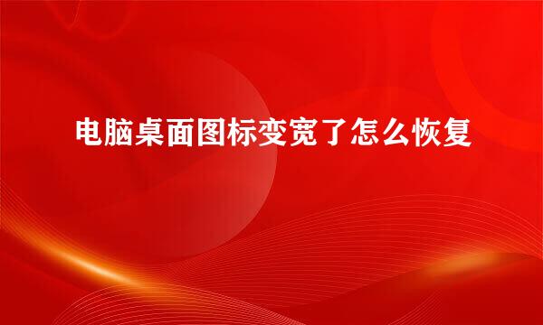 电脑桌面图标变宽了怎么恢复