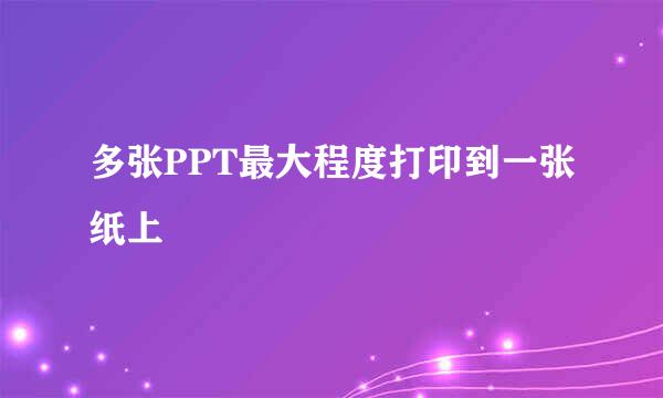 多张PPT最大程度打印到一张纸上