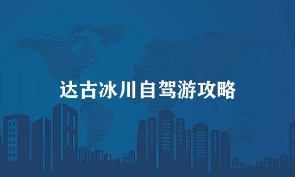 达古冰川自驾游攻略