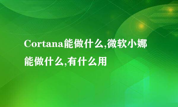 Cortana能做什么,微软小娜能做什么,有什么用