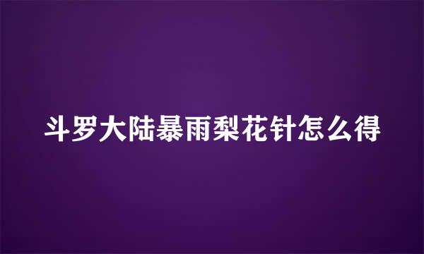 斗罗大陆暴雨梨花针怎么得