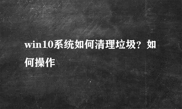 win10系统如何清理垃圾？如何操作