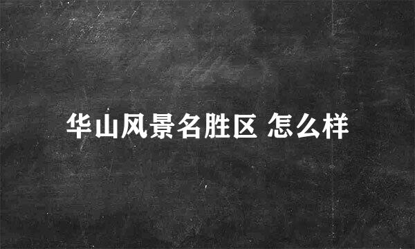 华山风景名胜区 怎么样