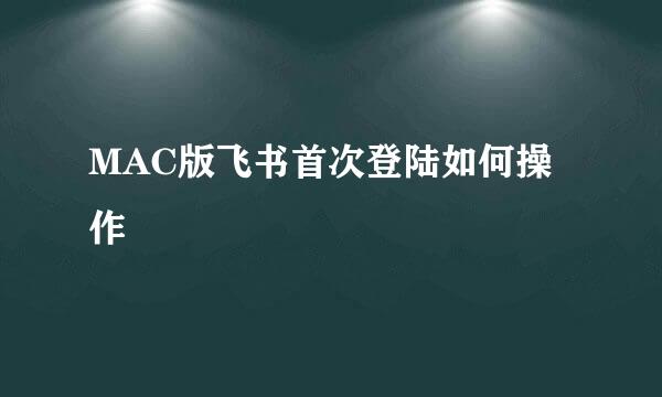 MAC版飞书首次登陆如何操作
