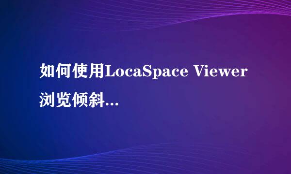 如何使用LocaSpace Viewer 浏览倾斜摄影数据