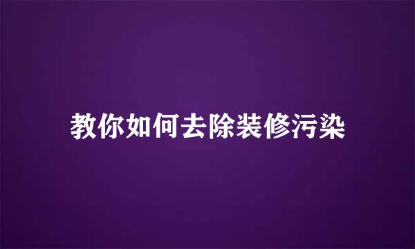 教你如何去除装修污染