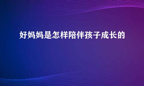 好妈妈是怎样陪伴孩子成长的