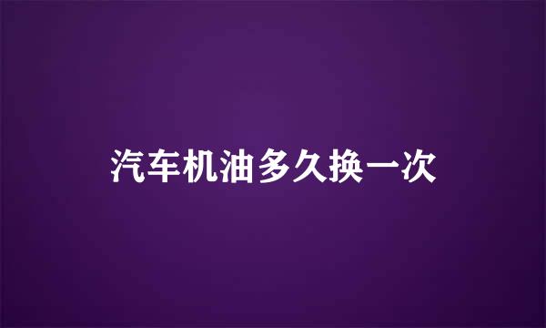 汽车机油多久换一次