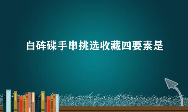 白砗磲手串挑选收藏四要素是