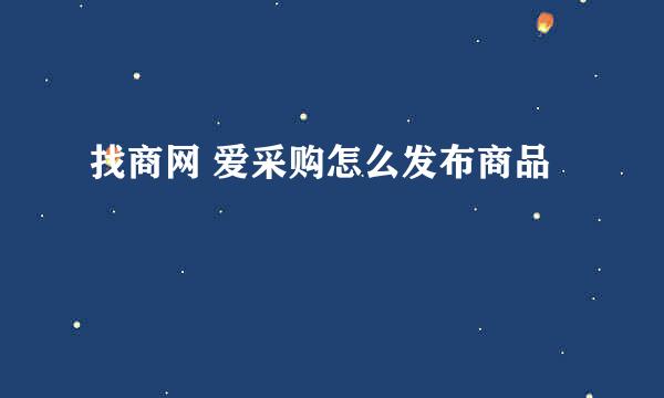 找商网 爱采购怎么发布商品