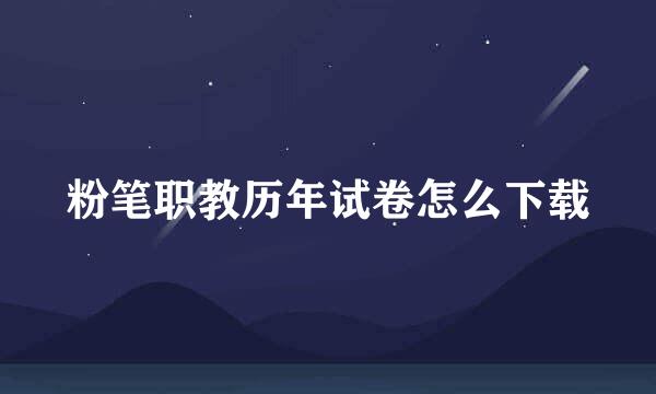 粉笔职教历年试卷怎么下载
