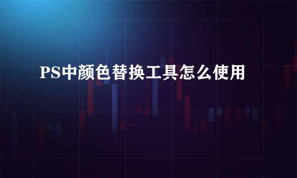 PS中颜色替换工具怎么使用