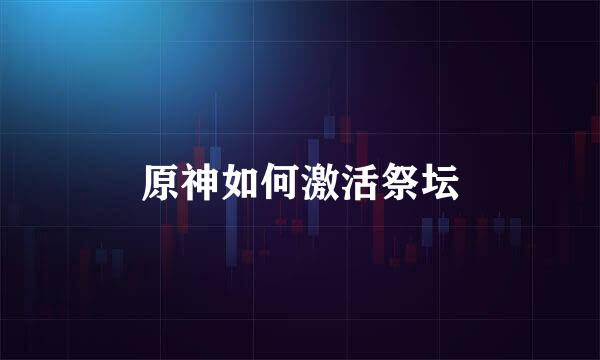 原神如何激活祭坛