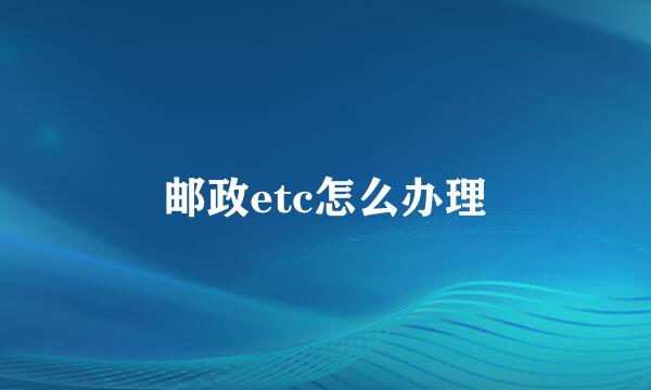 邮政etc怎么办理