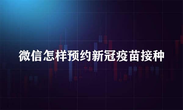 微信怎样预约新冠疫苗接种